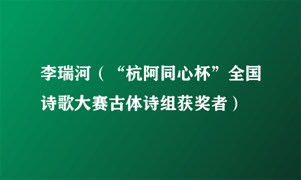 李瑞河（“杭阿同心杯”全国诗歌大赛古体诗组获奖者）