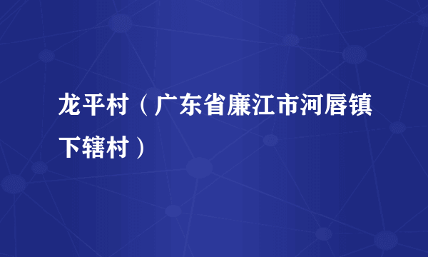 龙平村（广东省廉江市河唇镇下辖村）