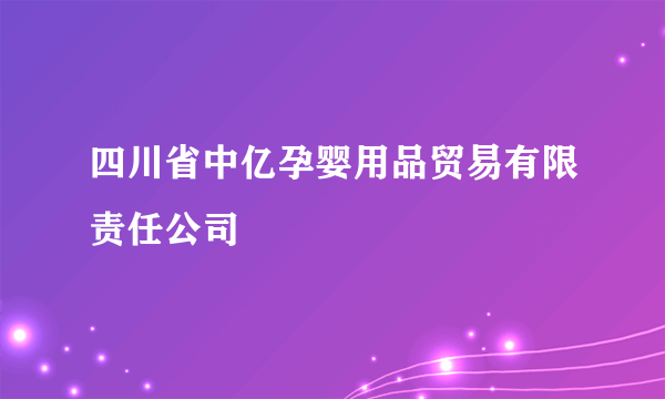 四川省中亿孕婴用品贸易有限责任公司