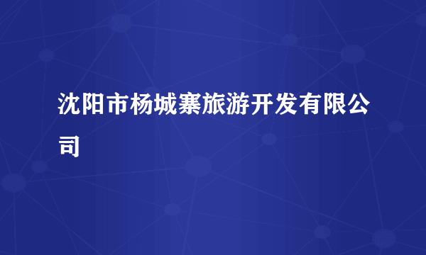 沈阳市杨城寨旅游开发有限公司