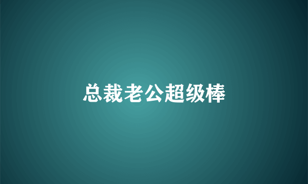 总裁老公超级棒