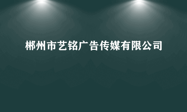 郴州市艺铭广告传媒有限公司
