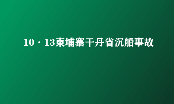 10·13柬埔寨干丹省沉船事故