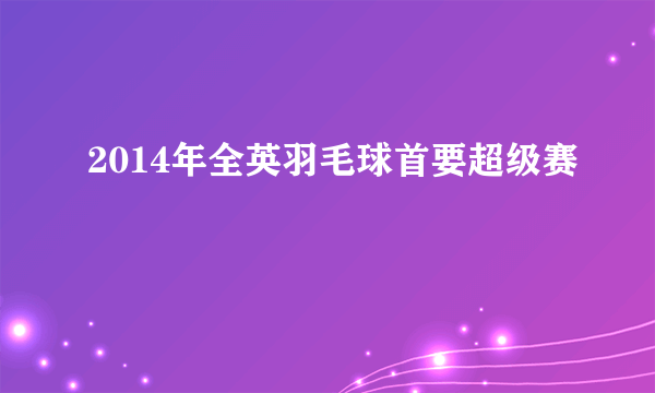 2014年全英羽毛球首要超级赛