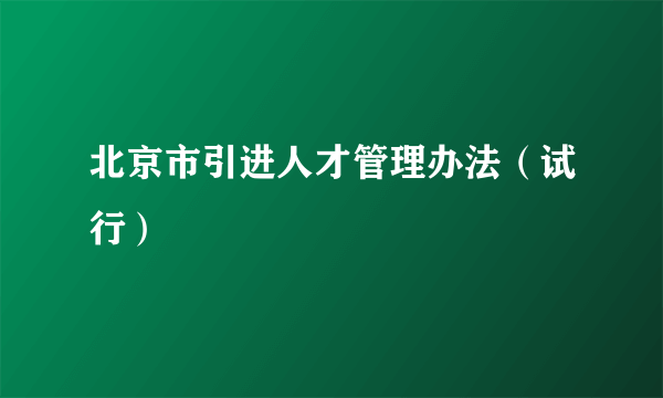 北京市引进人才管理办法（试行）