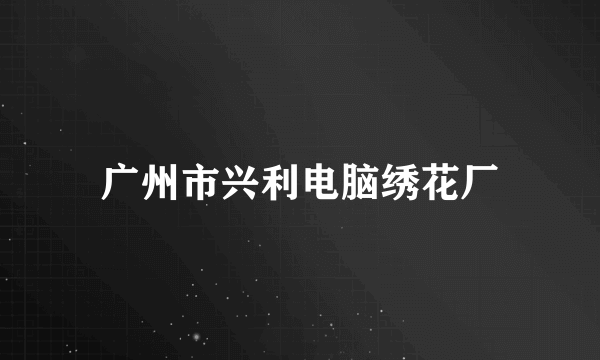 广州市兴利电脑绣花厂