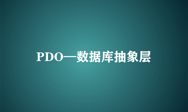 PDO—数据库抽象层