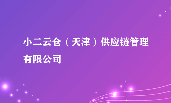 小二云仓（天津）供应链管理有限公司