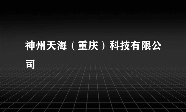 神州天海（重庆）科技有限公司