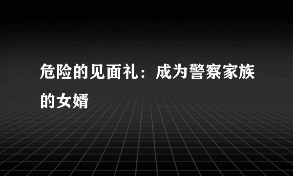 危险的见面礼：成为警察家族的女婿