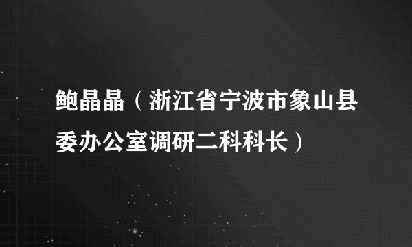 鲍晶晶（浙江省宁波市象山县委办公室调研二科科长）