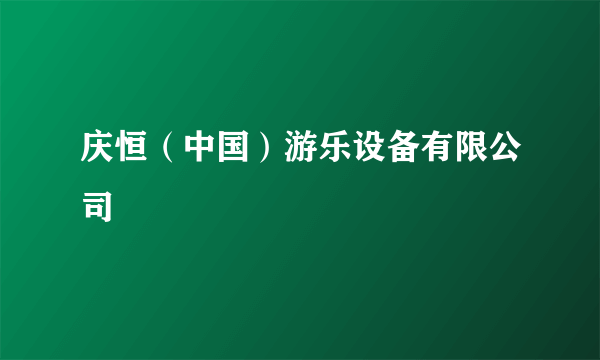 庆恒（中国）游乐设备有限公司