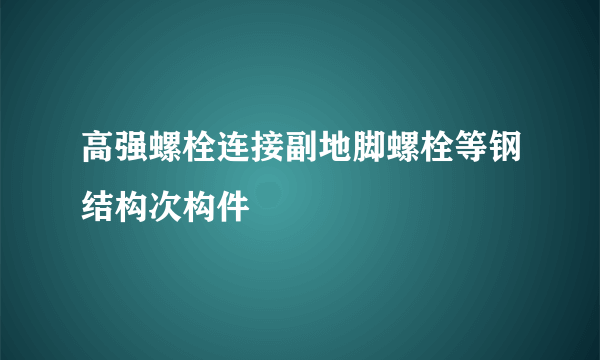 高强螺栓连接副地脚螺栓等钢结构次构件