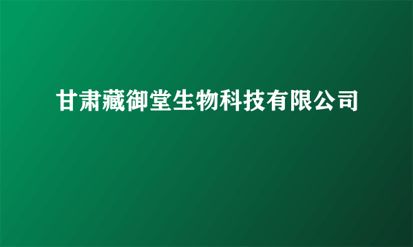 甘肃藏御堂生物科技有限公司