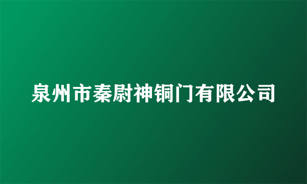 泉州市秦尉神铜门有限公司