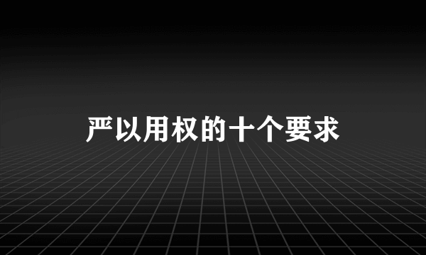 严以用权的十个要求
