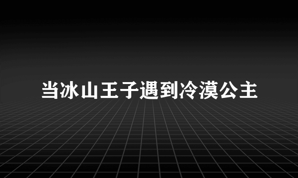 当冰山王子遇到冷漠公主