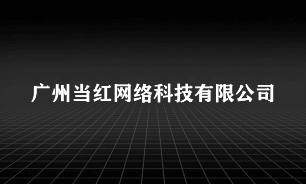 广州当红网络科技有限公司