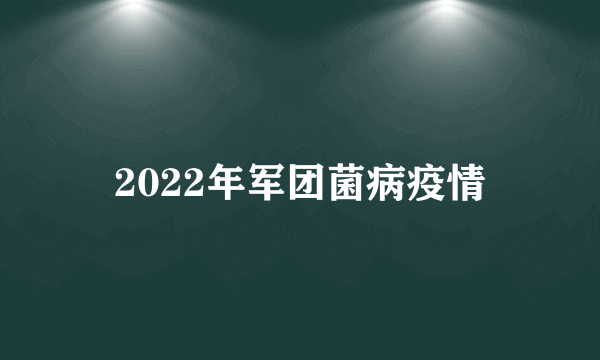 2022年军团菌病疫情