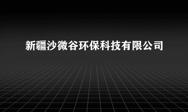 新疆沙微谷环保科技有限公司