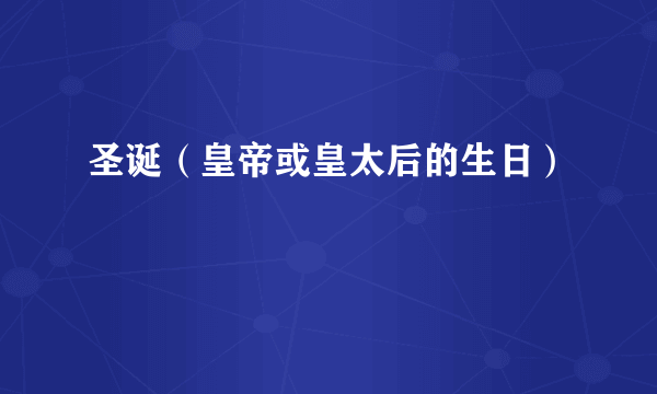 圣诞（皇帝或皇太后的生日）