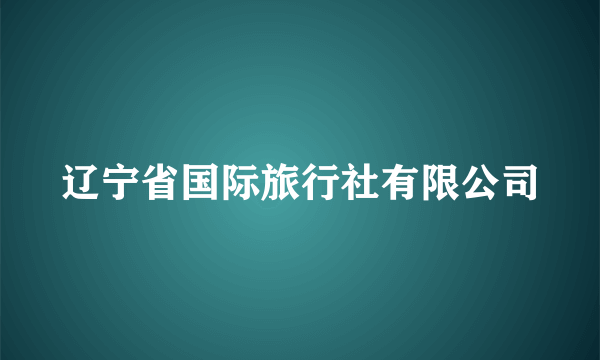 辽宁省国际旅行社有限公司