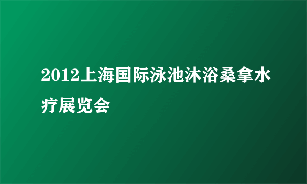 2012上海国际泳池沐浴桑拿水疗展览会