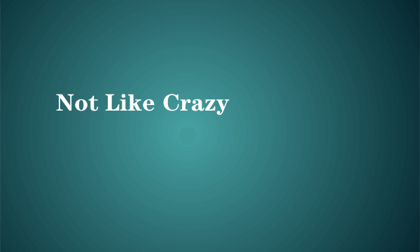 Not Like Crazy