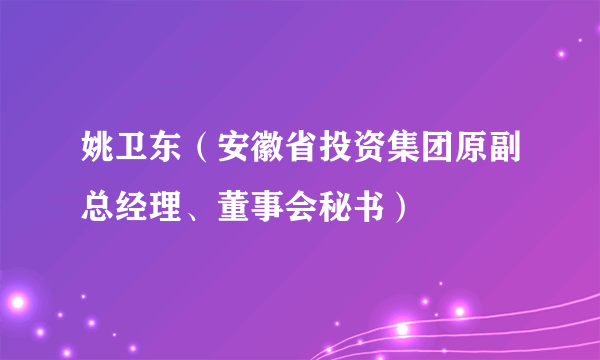 姚卫东（安徽省投资集团原副总经理、董事会秘书）