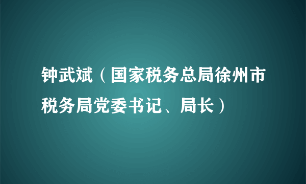 钟武斌（国家税务总局徐州市税务局党委书记、局长）