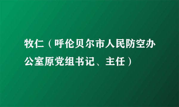 牧仁（呼伦贝尔市人民防空办公室原党组书记、主任）