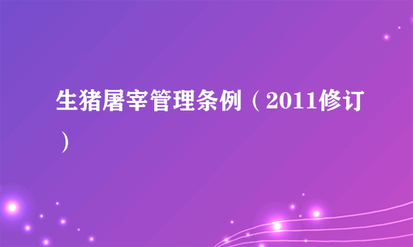 生猪屠宰管理条例（2011修订）