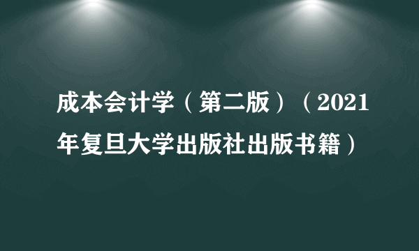 成本会计学（第二版）（2021年复旦大学出版社出版书籍）