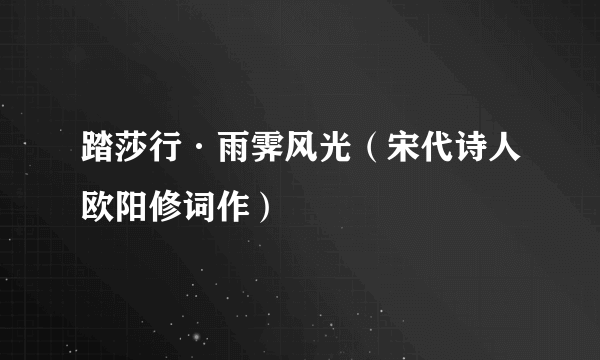 踏莎行·雨霁风光（宋代诗人欧阳修词作）