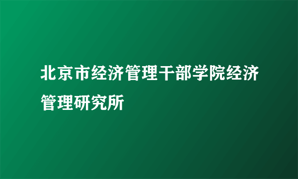北京市经济管理干部学院经济管理研究所