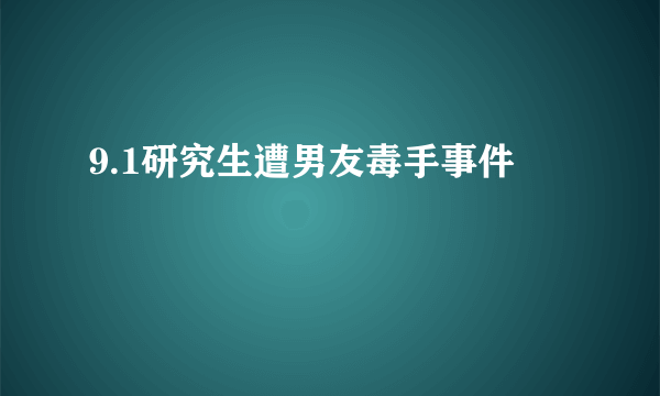 9.1研究生遭男友毒手事件