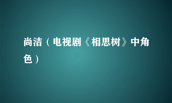 尚洁（电视剧《相思树》中角色）