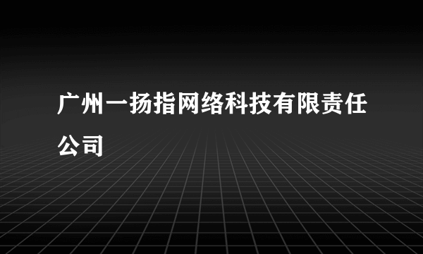 广州一扬指网络科技有限责任公司
