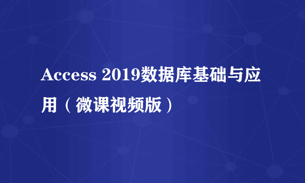 Access 2019数据库基础与应用（微课视频版）