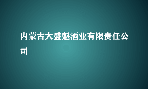 内蒙古大盛魁酒业有限责任公司