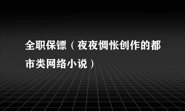 全职保镖（夜夜惆怅创作的都市类网络小说）