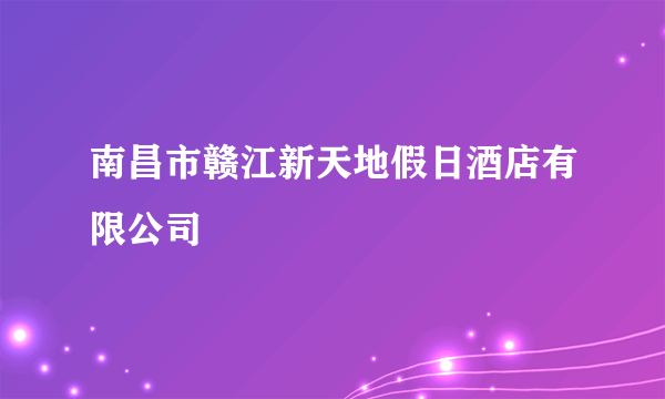 南昌市赣江新天地假日酒店有限公司