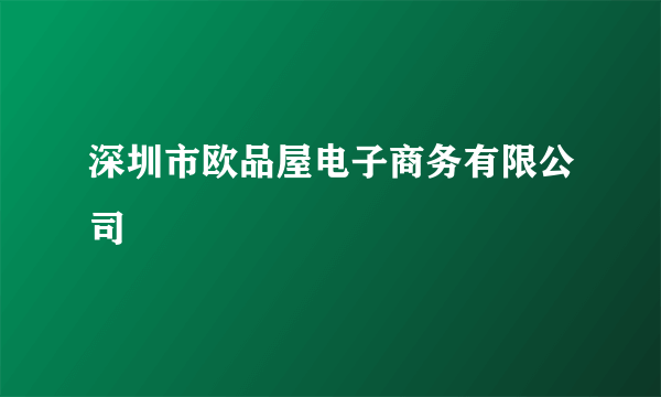 深圳市欧品屋电子商务有限公司