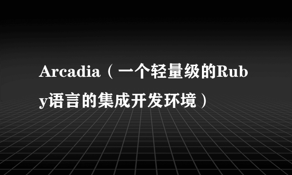 Arcadia（一个轻量级的Ruby语言的集成开发环境）