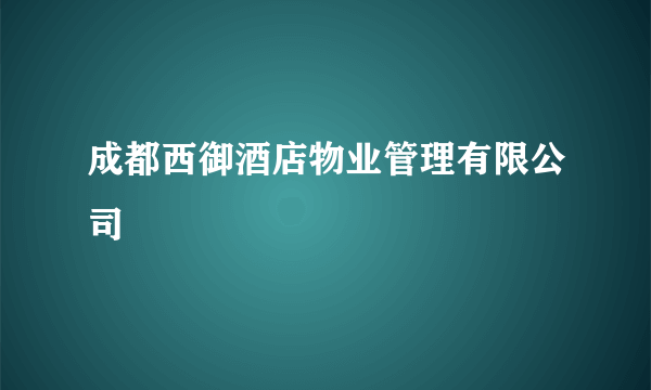 成都西御酒店物业管理有限公司