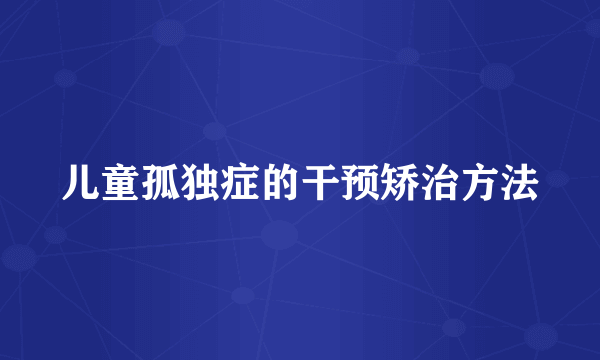 儿童孤独症的干预矫治方法