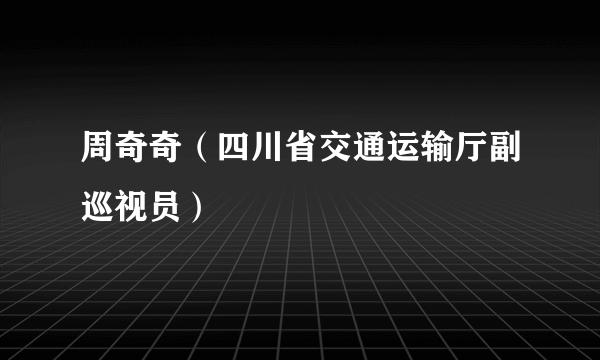 周奇奇（四川省交通运输厅副巡视员）