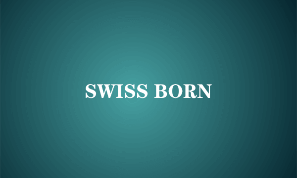 SWISS BORN