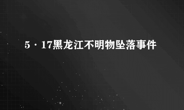 5·17黑龙江不明物坠落事件