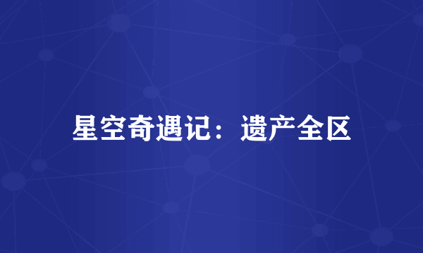 星空奇遇记：遗产全区
